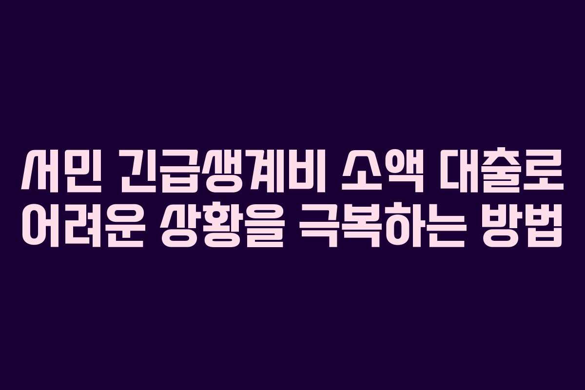 서민 긴급생계비 소액 대출로 어려운 상황을 극복하는 방법