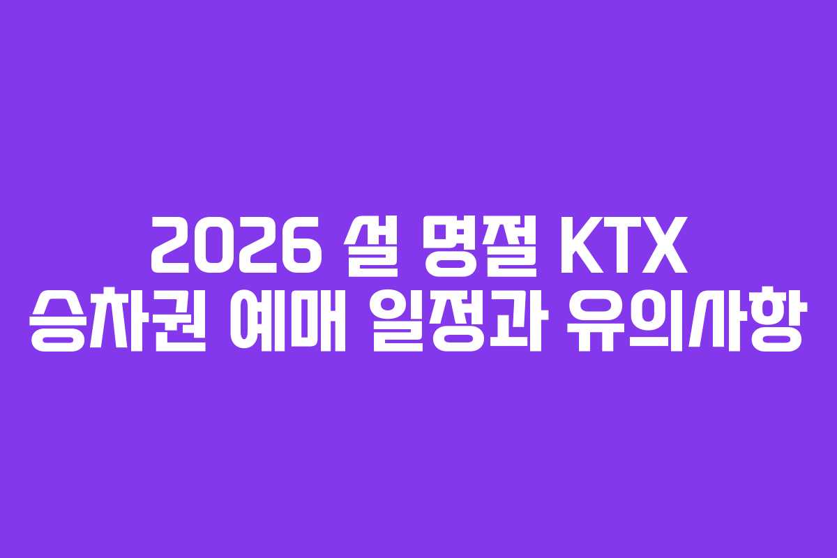 2026 설 명절 KTX 승차권 예매 일정과 유의사항