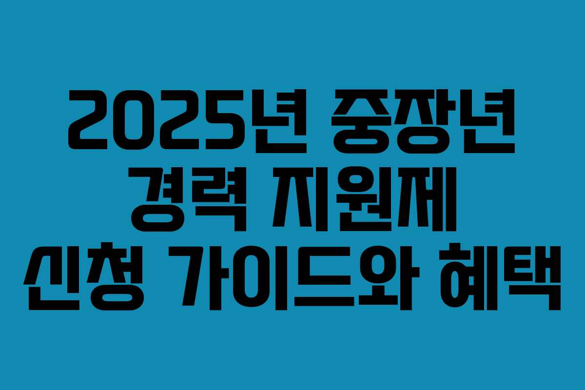 2025년 중장년 경력 지원제 신청 가이드와 혜택