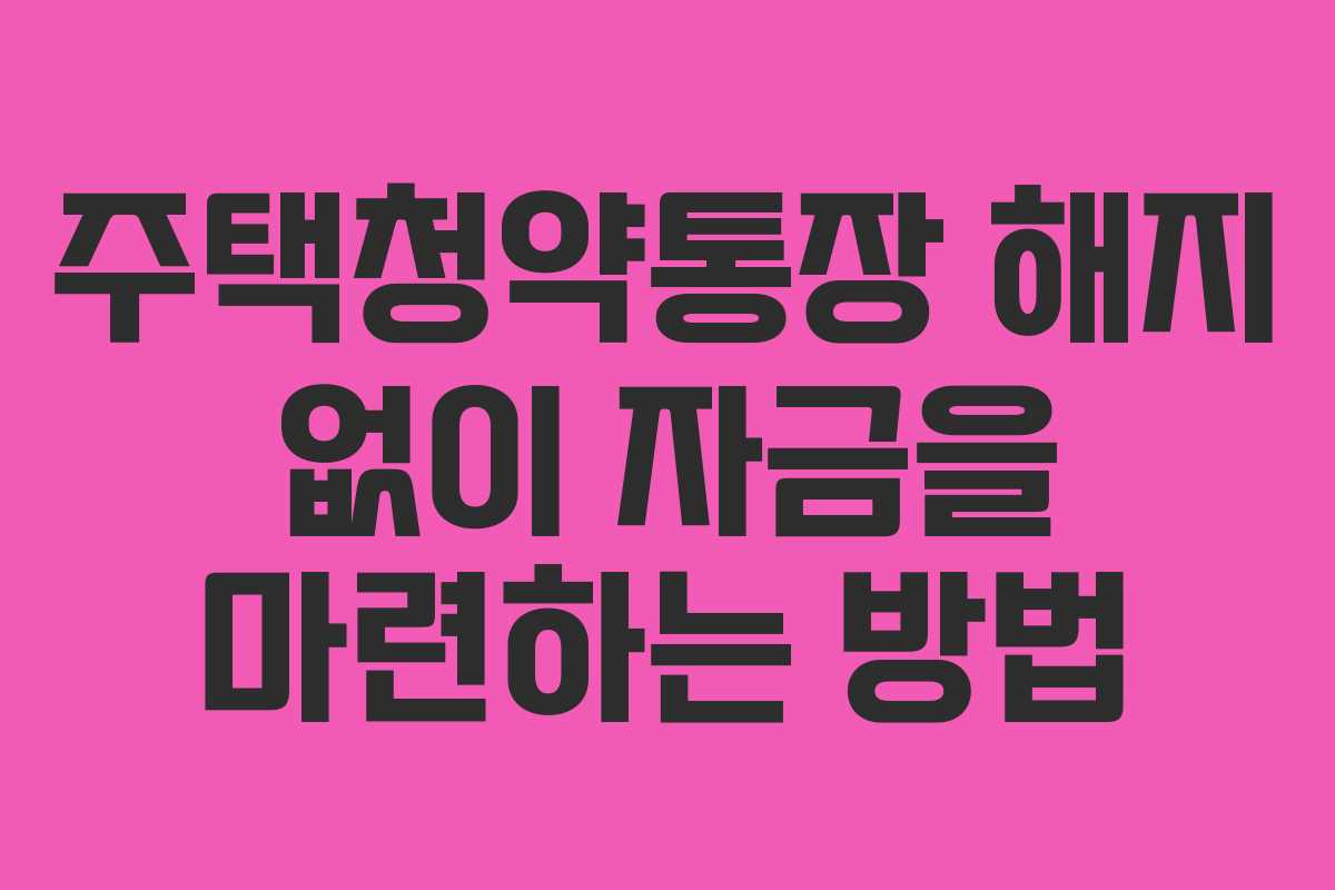 주택청약통장 해지 없이 자금을 마련하는 방법