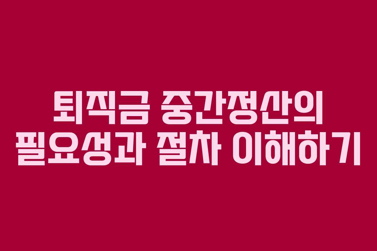 퇴직금 중간정산의 필요성과 절차 이해하기