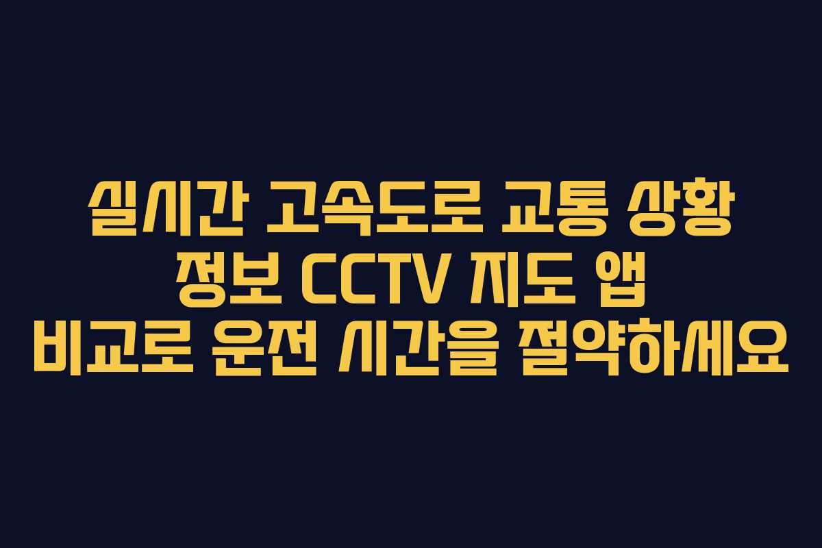 실시간 고속도로 교통 상황 정보 CCTV 지도 앱 비교로 운전 시간을 절약하세요
