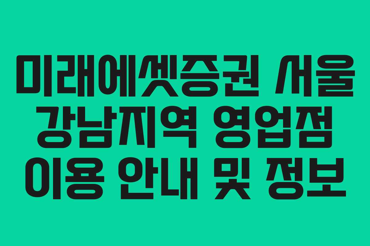 미래에셋증권 서울 강남지역 영업점 이용 안내 및 정보