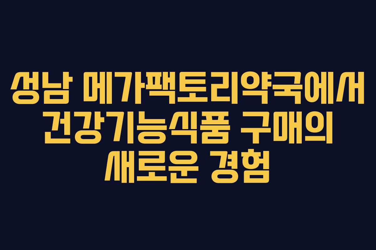 성남 메가팩토리약국에서 건강기능식품 구매의 새로운 경험