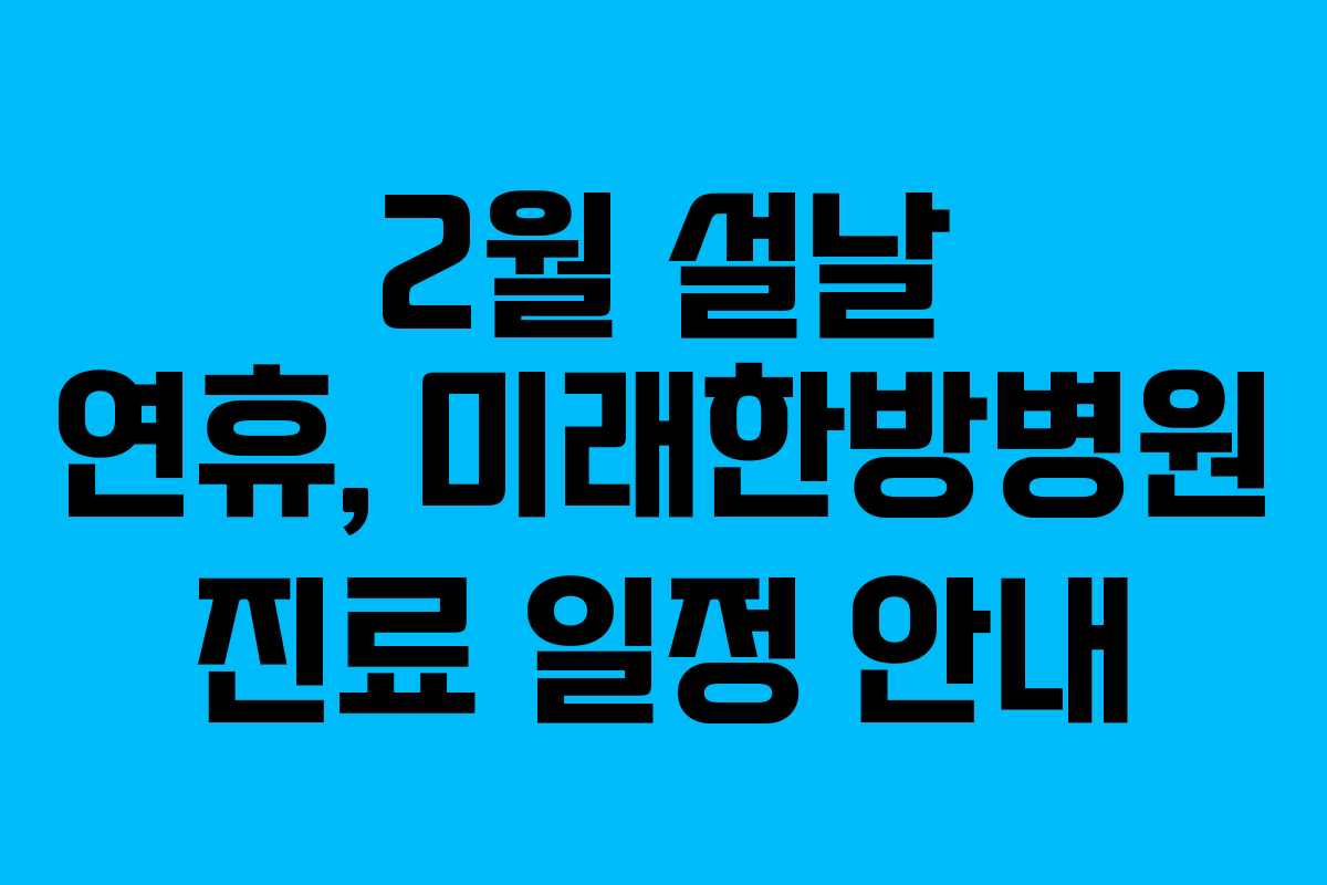 2월 설날 연휴, 미래한방병원 진료 일정 안내