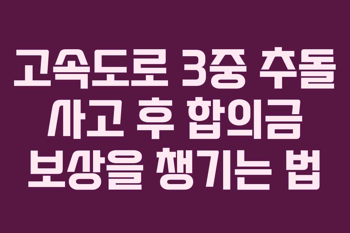 고속도로 3중 추돌 사고 후 합의금 보상을 챙기는 법