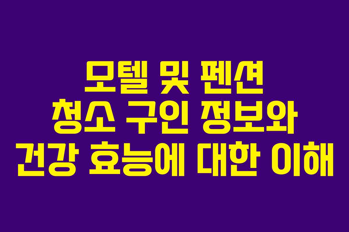 모텔 및 펜션 청소 구인 정보와 건강 효능에 대한 이해