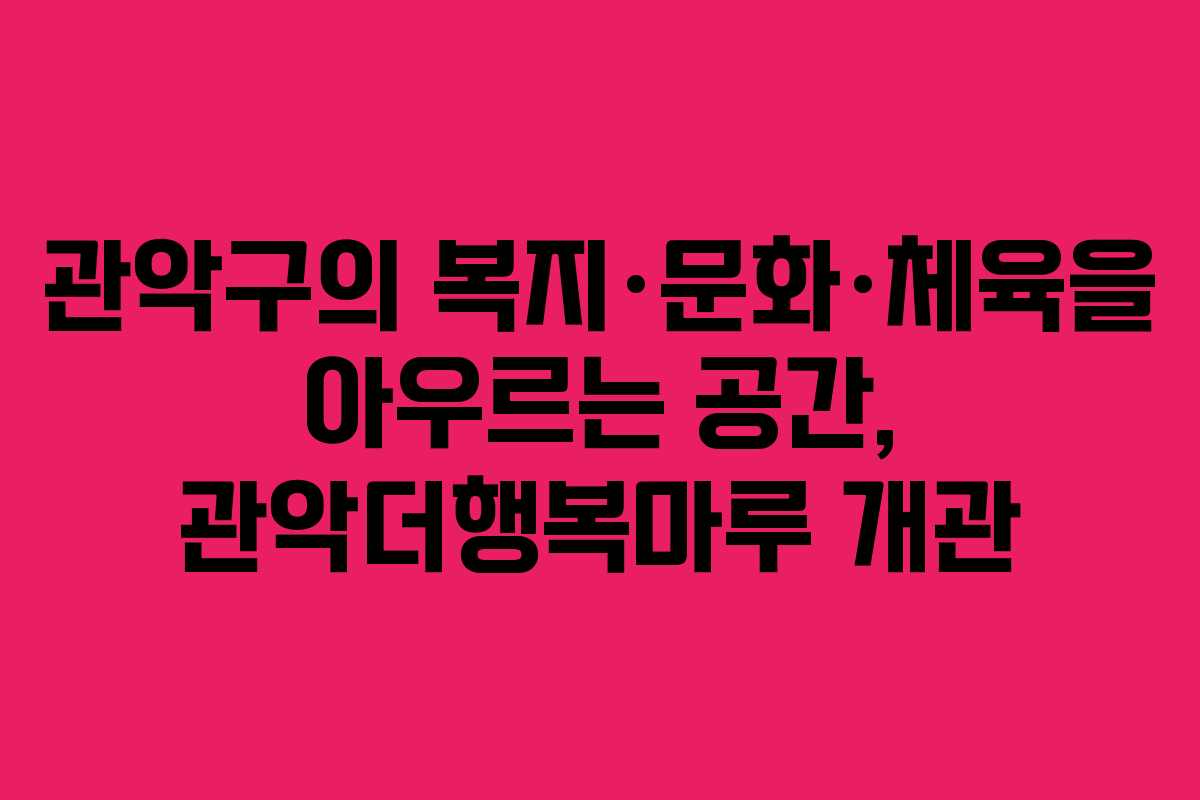 관악구의 복지·문화·체육을 아우르는 공간, 관악더행복마루 개관