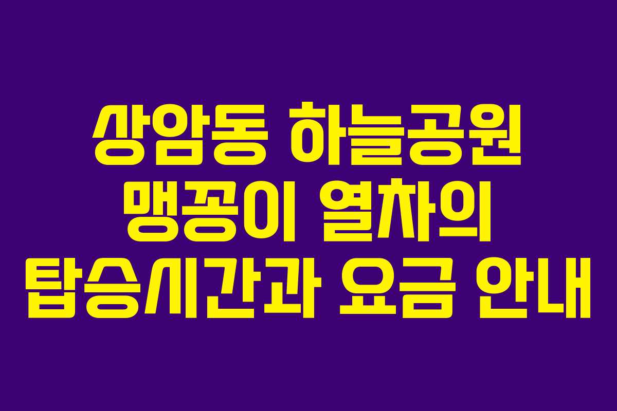 상암동 하늘공원 맹꽁이 열차의 탑승시간과 요금 안내