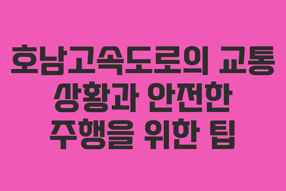 호남고속도로의 교통 상황과 안전한 주행을 위한 팁