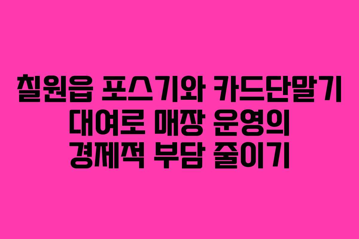 칠원읍 포스기와 카드단말기 대여로 매장 운영의 경제적 부담 줄이기