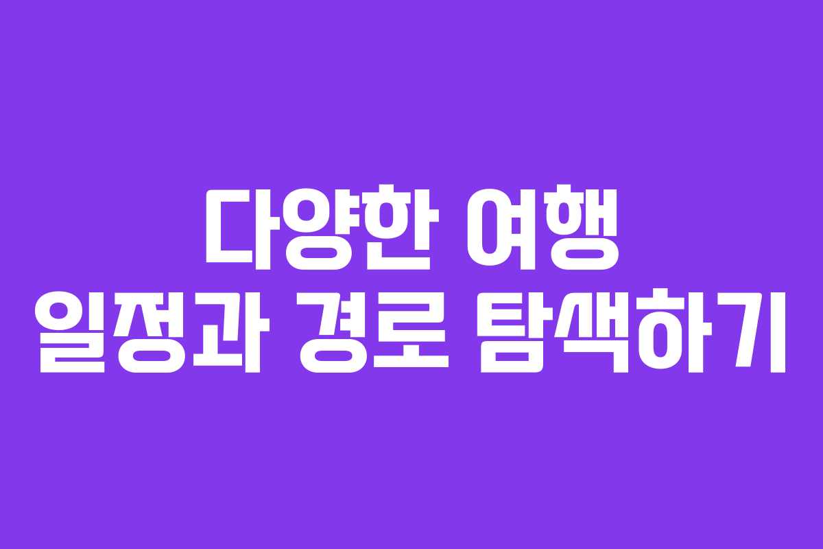 다양한 여행 일정과 경로 탐색하기