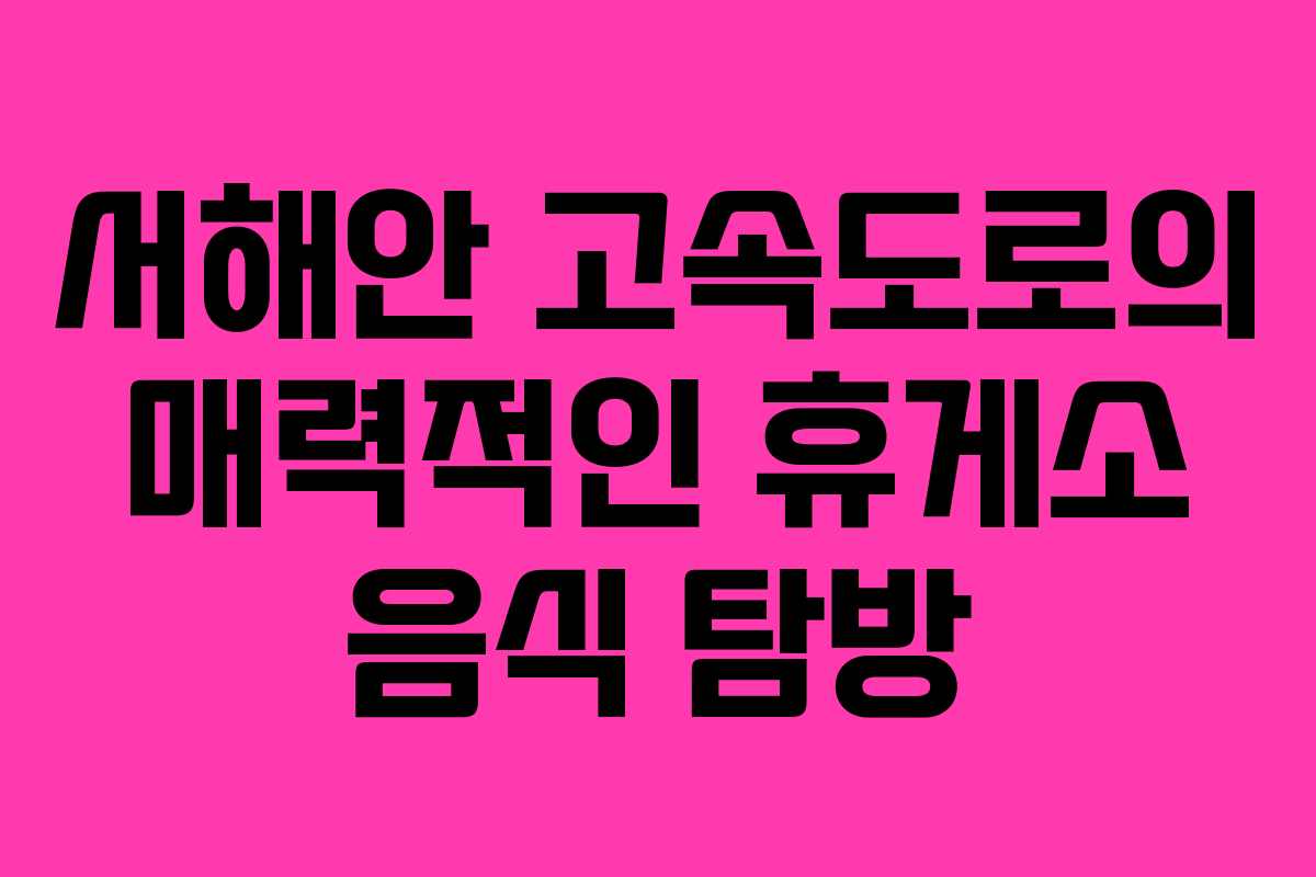 서해안 고속도로의 매력적인 휴게소 음식 탐방