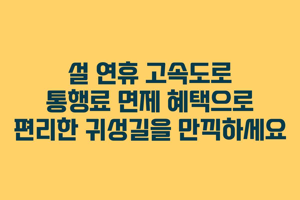 설 연휴 고속도로 통행료 면제 혜택으로 편리한 귀성길을 만끽하세요