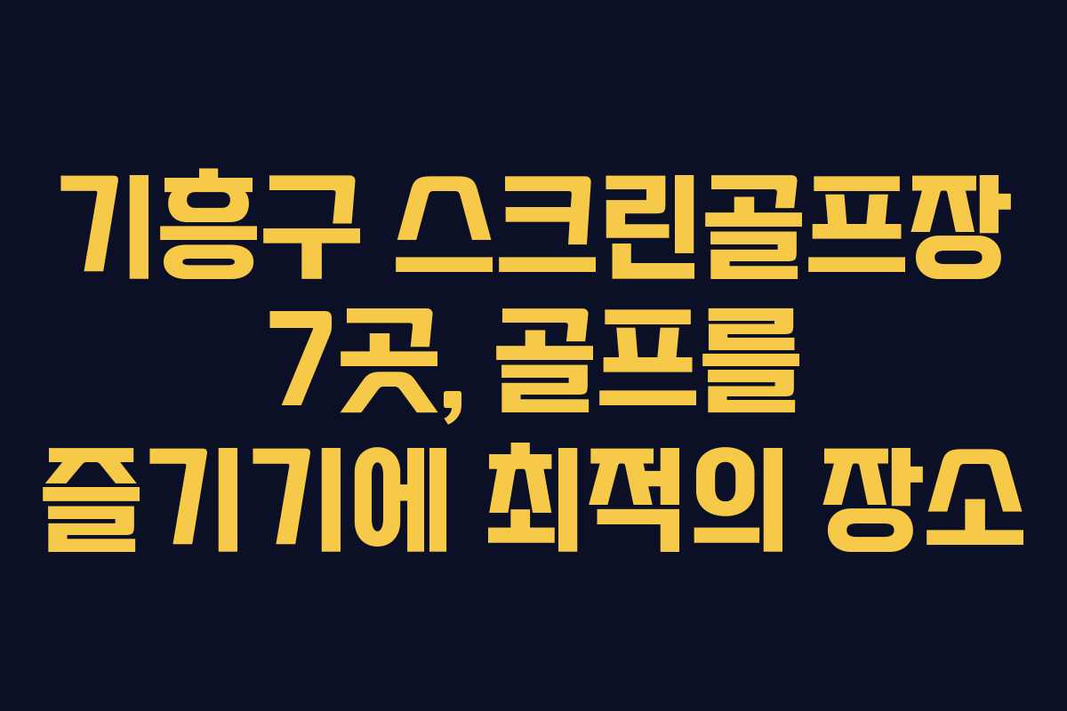 기흥구 스크린골프장 7곳, 골프를 즐기기에 최적의 장소