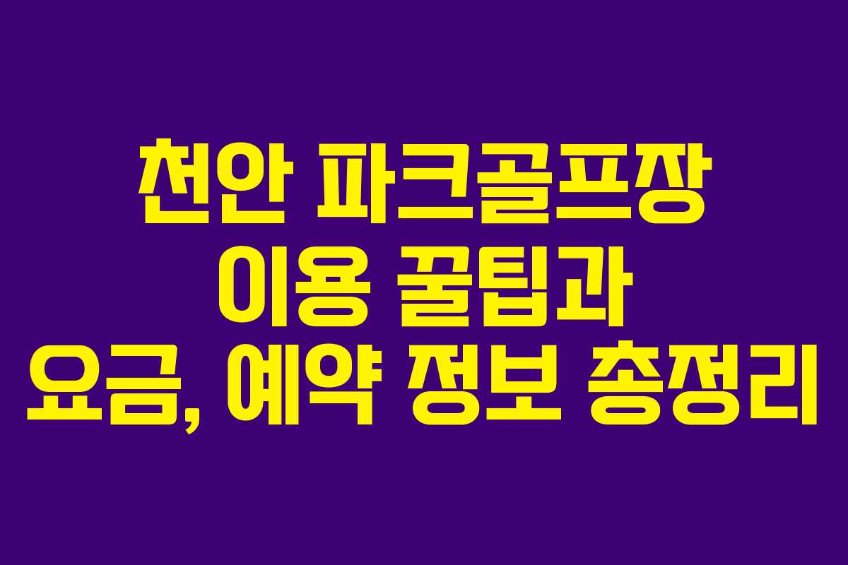 천안 파크골프장 이용 꿀팁과 요금, 예약 정보 총정리