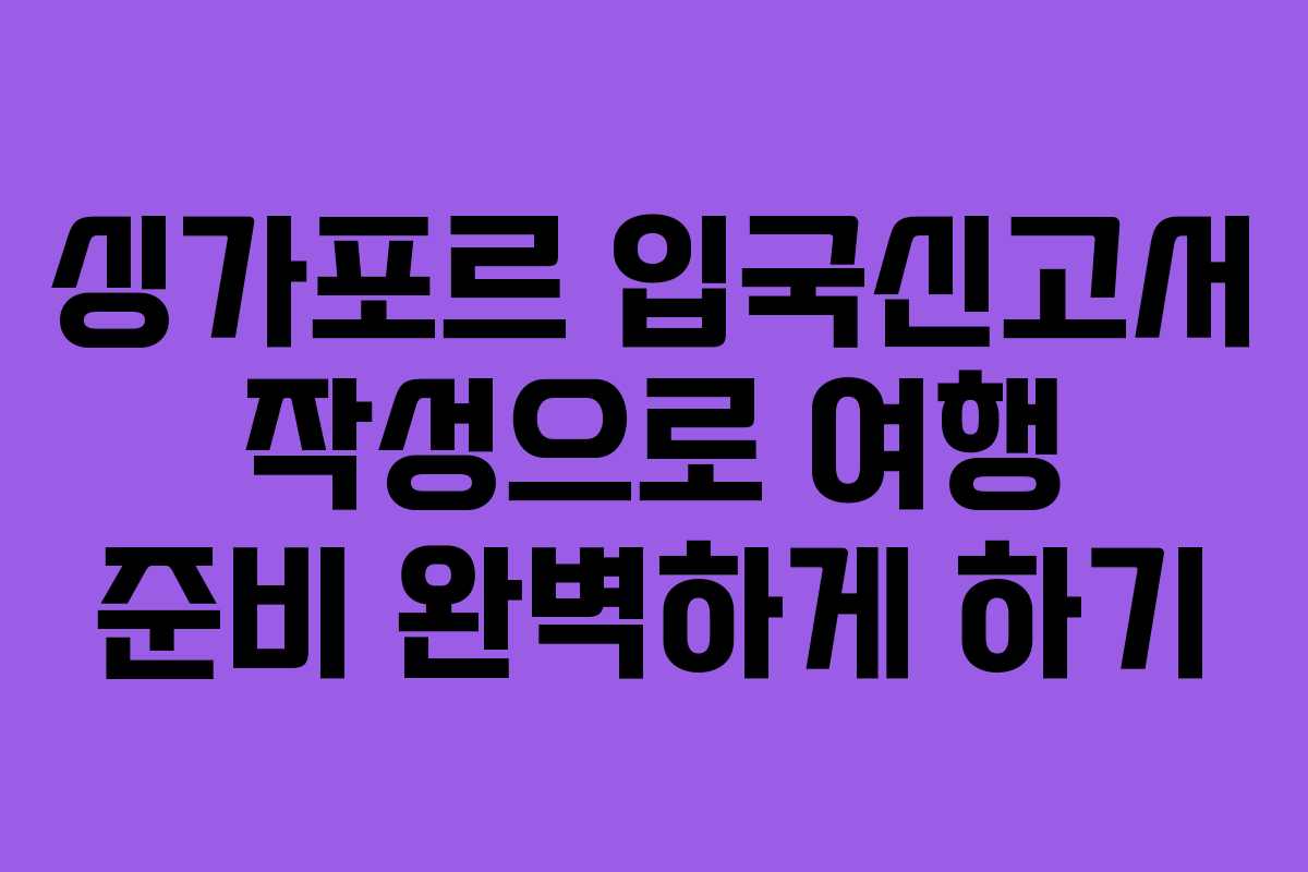 싱가포르 입국신고서 작성으로 여행 준비 완벽하게 하기