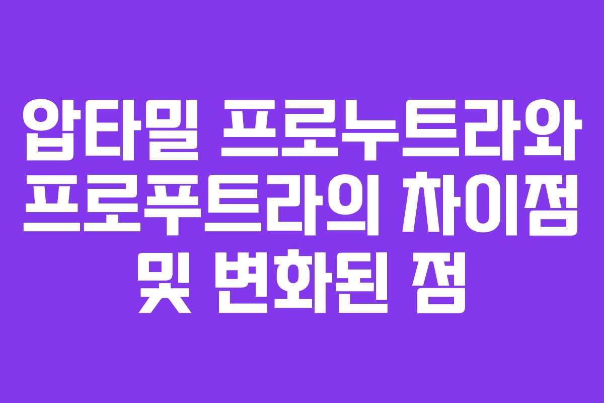 압타밀 프로누트라와 프로푸트라의 차이점 및 변화된 점