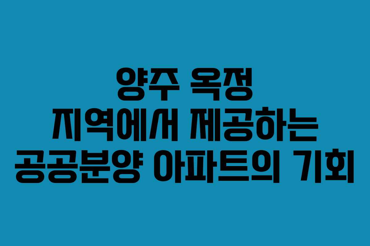 양주 옥정 지역에서 제공하는 공공분양 아파트의 기회
