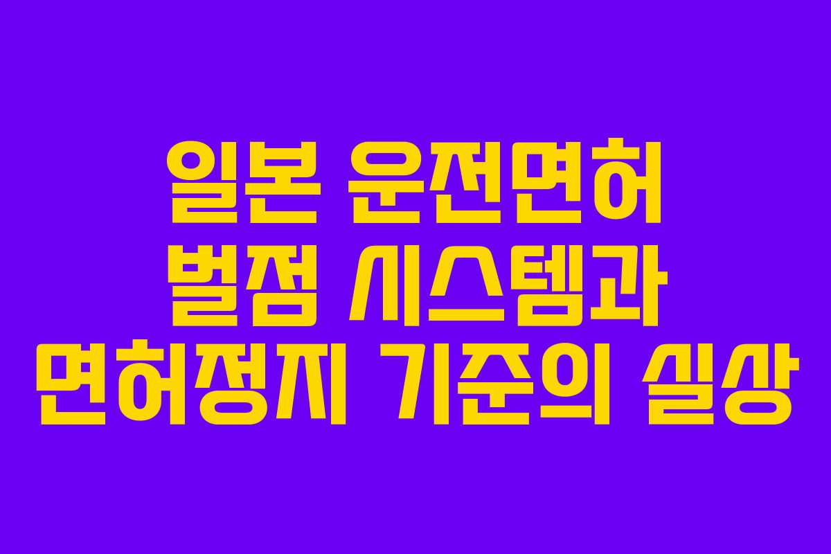 일본 운전면허 벌점 시스템과 면허정지 기준의 실상