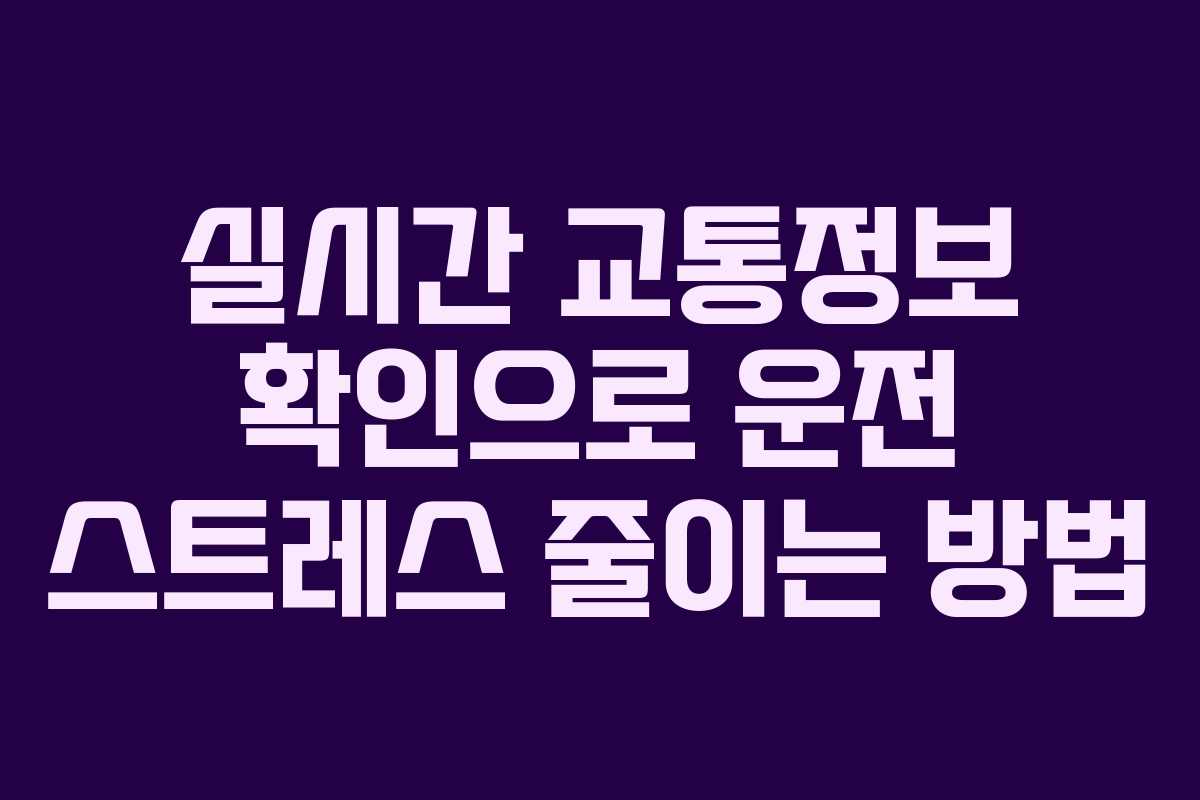 실시간 교통정보 확인으로 운전 스트레스 줄이는 방법