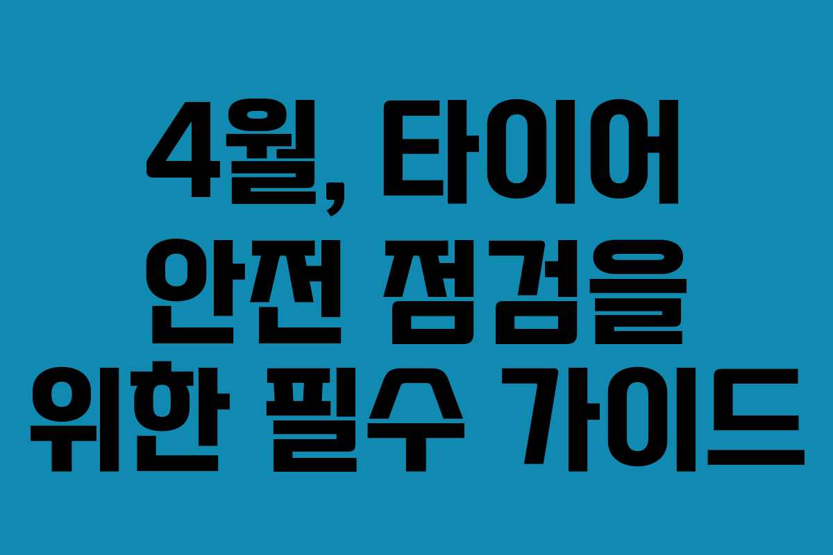 4월, 타이어 안전 점검을 위한 필수 가이드