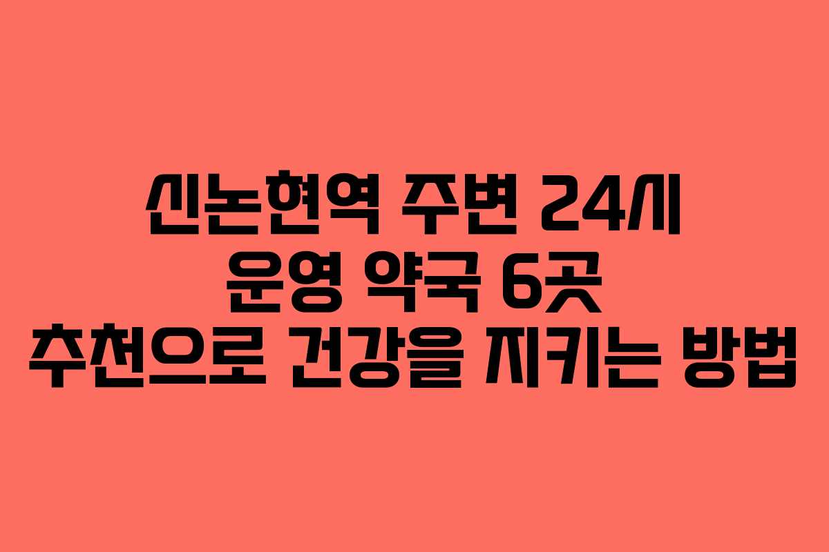 신논현역 주변 24시 운영 약국 6곳 추천으로 건강을 지키는 방법