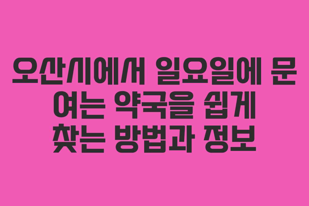 오산시에서 일요일에 문 여는 약국을 쉽게 찾는 방법과 정보