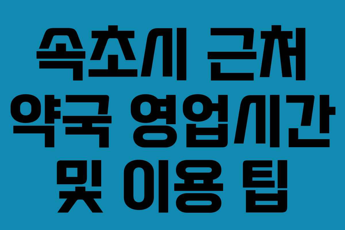 속초시 근처 약국 영업시간 및 이용 팁