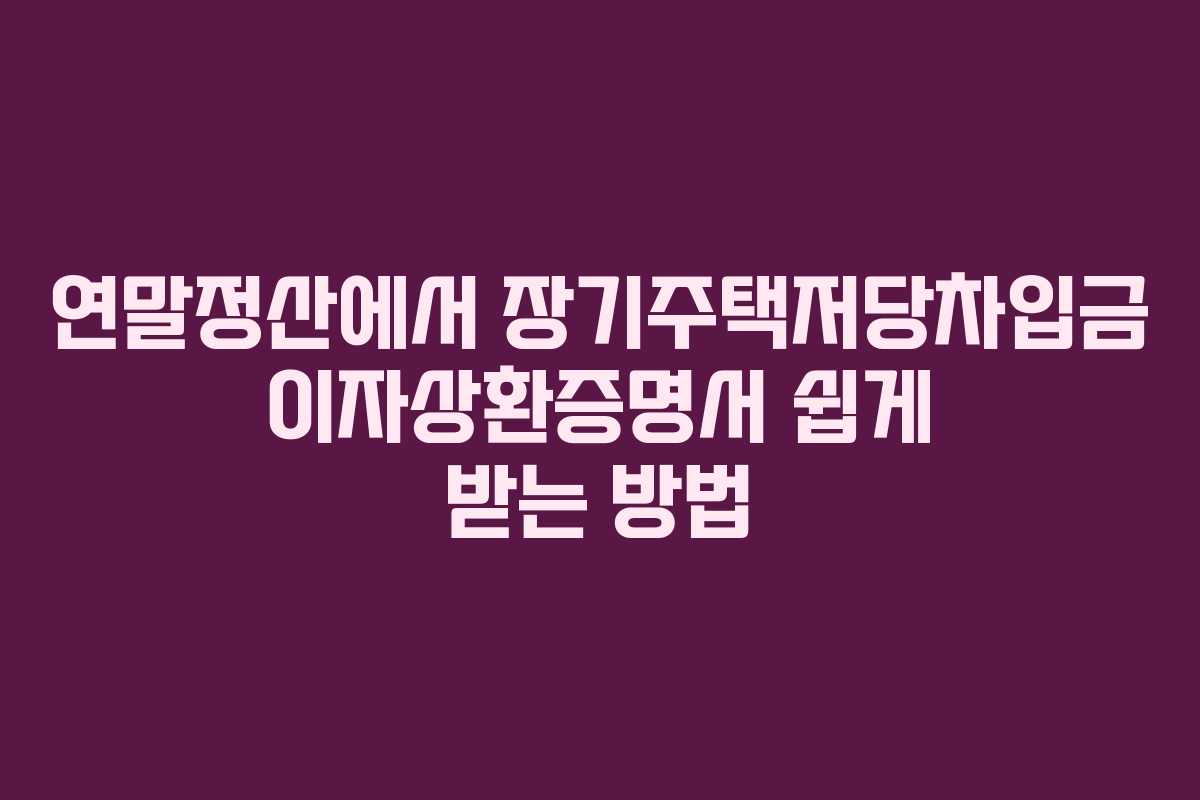 연말정산에서 장기주택저당차입금 이자상환증명서 쉽게 받는 방법