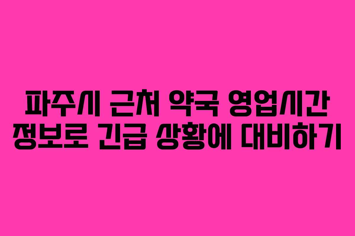 파주시 근처 약국 영업시간 정보로 긴급 상황에 대비하기