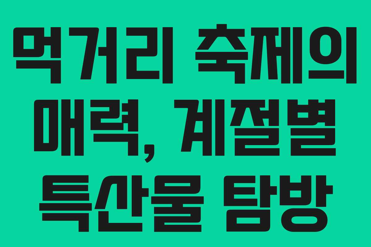 먹거리 축제의 매력, 계절별 특산물 탐방