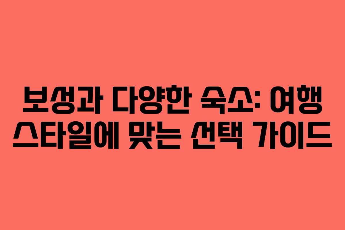 보성과 다양한 숙소: 여행 스타일에 맞는 선택 가이드