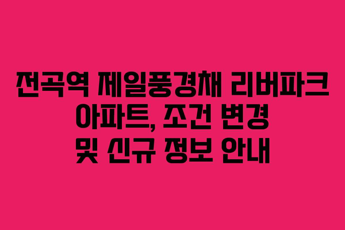 전곡역 제일풍경채 리버파크 아파트, 조건 변경 및 신규 정보 안내
