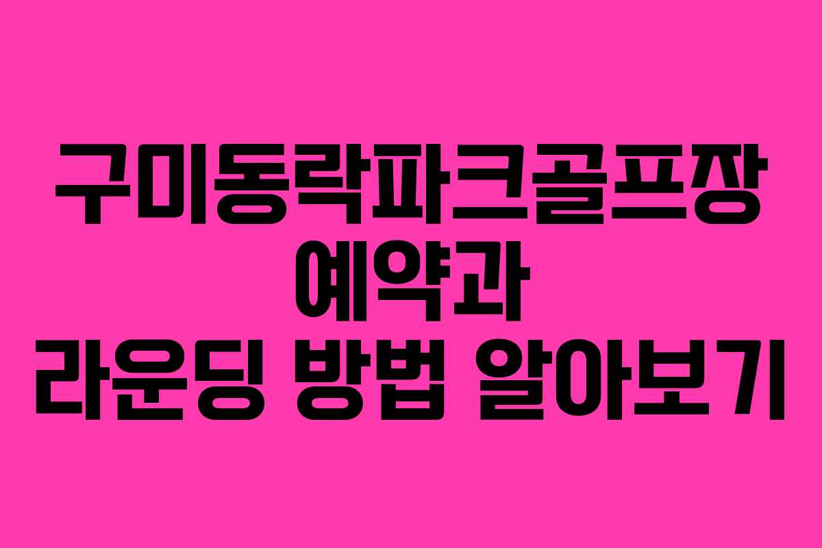 구미동락파크골프장 예약과 라운딩 방법 알아보기