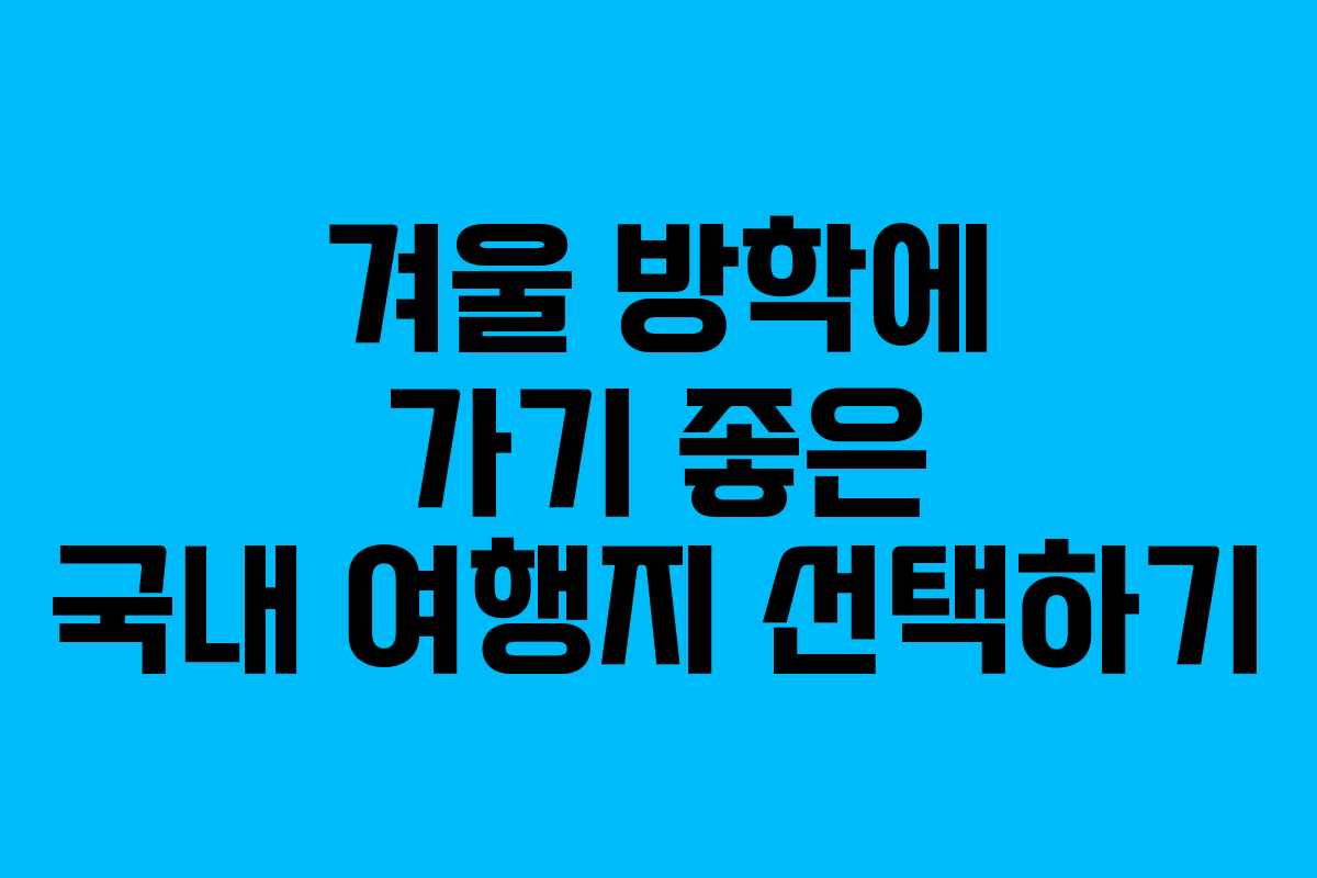 겨울 방학에 가기 좋은 국내 여행지 선택하기