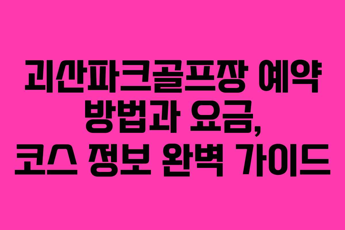 괴산파크골프장 예약 방법과 요금, 코스 정보 완벽 가이드