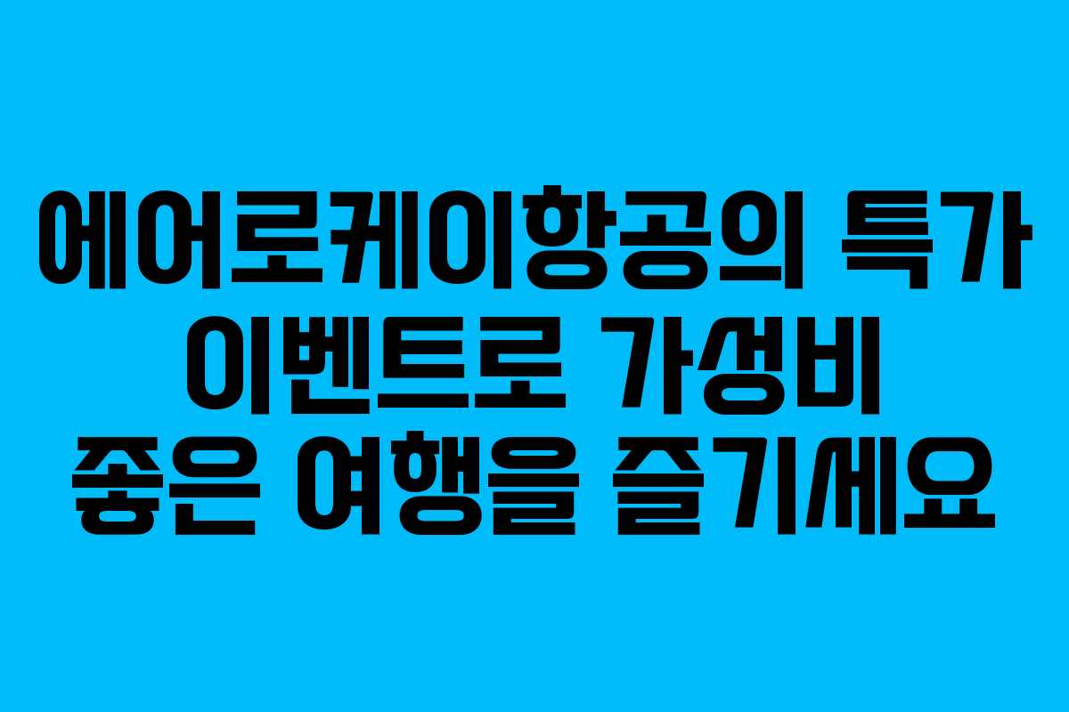 에어로케이항공의 특가 이벤트로 가성비 좋은 여행을 즐기세요