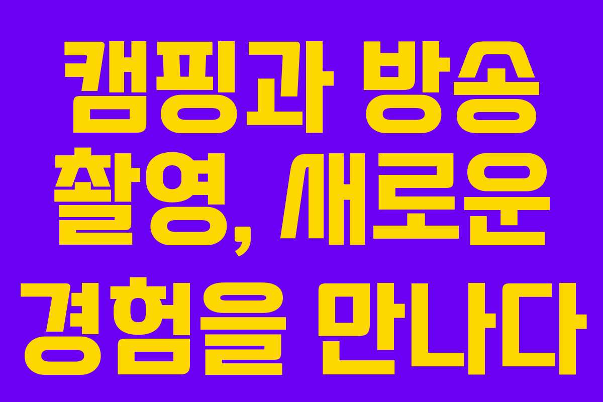 캠핑과 방송 촬영, 새로운 경험을 만나다