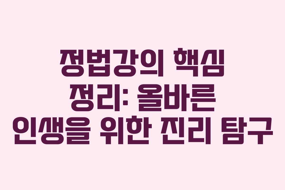 정법강의 핵심 정리: 올바른 인생을 위한 진리 탐구