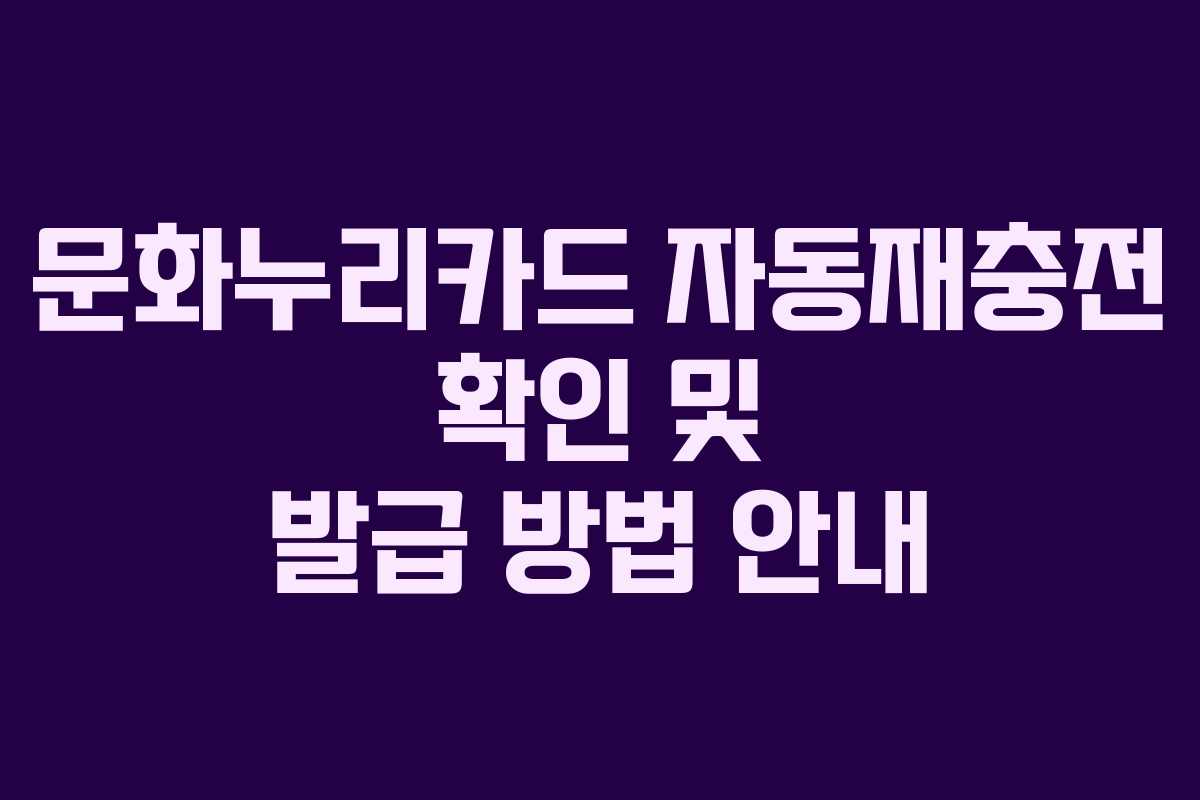문화누리카드 자동재충전 확인 및 발급 방법 안내