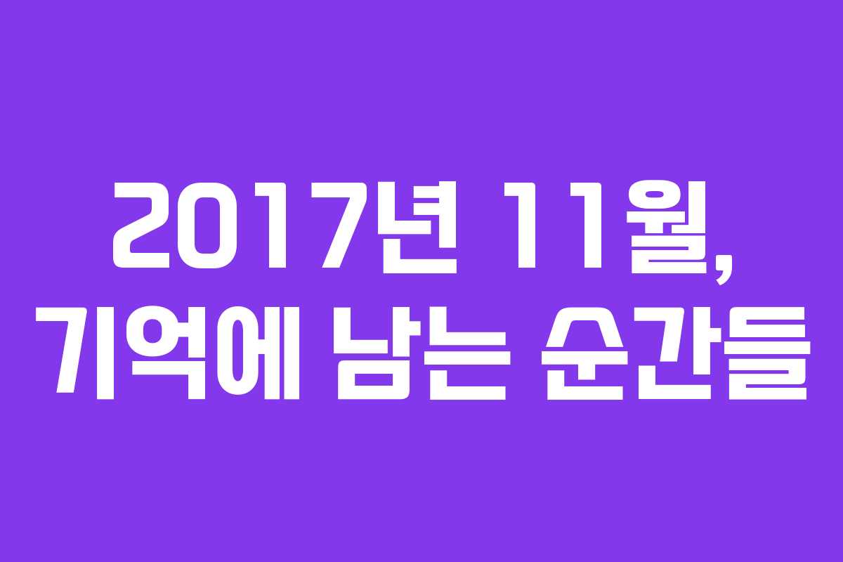 2017년 11월, 기억에 남는 순간들