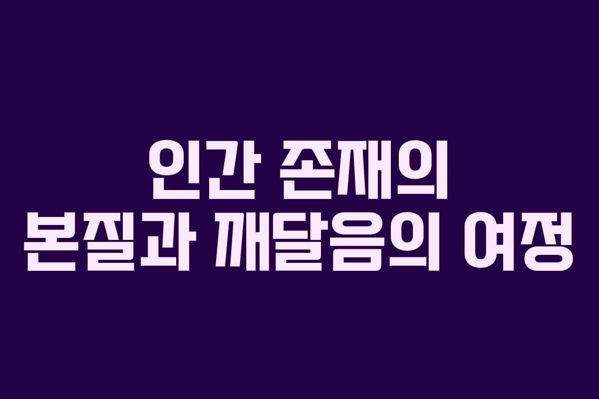 인간 존재의 본질과 깨달음의 여정