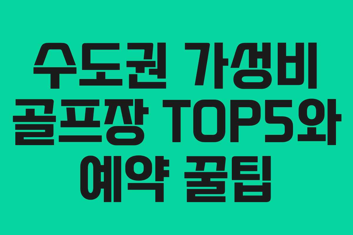 수도권 가성비 골프장 TOP5와 예약 꿀팁