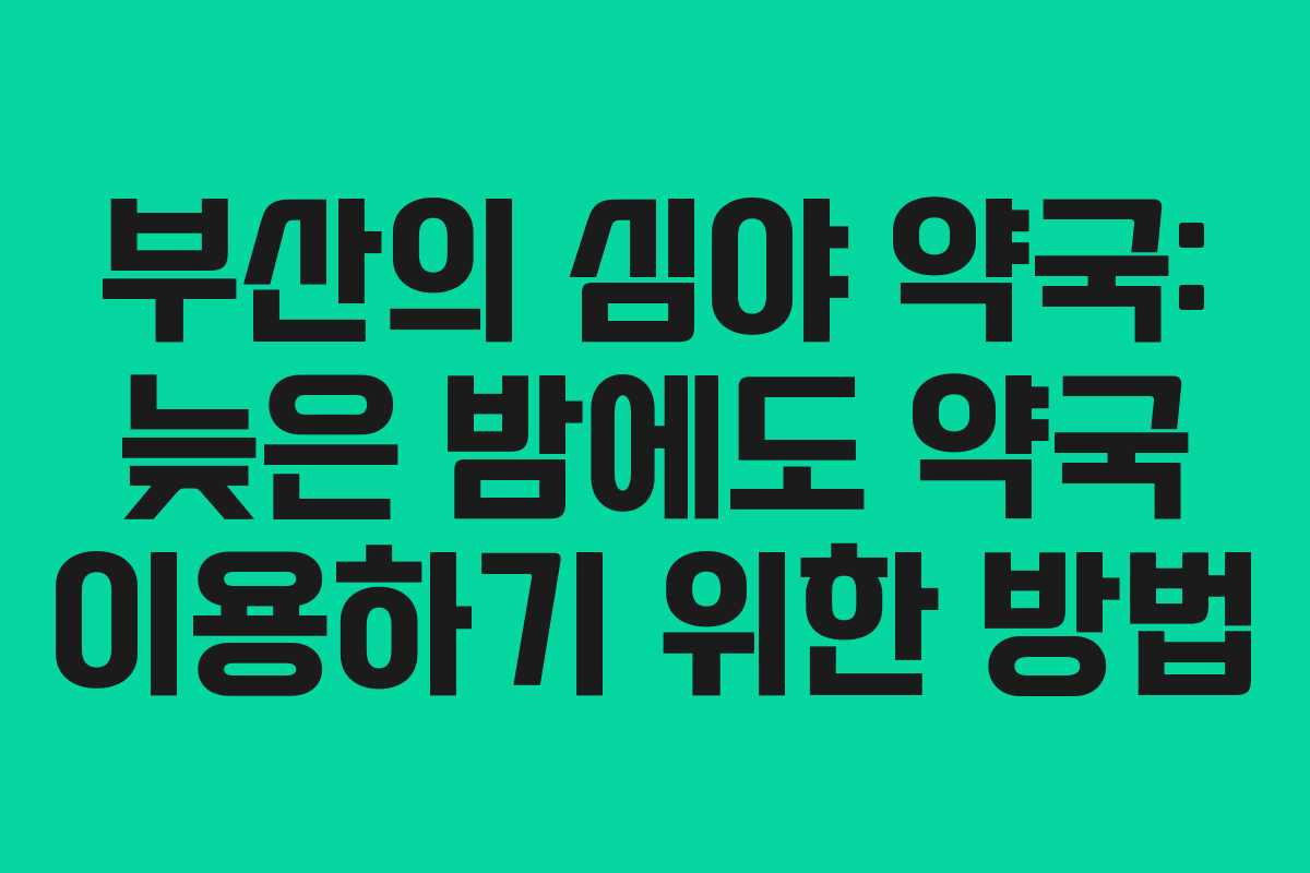 부산의 심야 약국: 늦은 밤에도 약국 이용하기 위한 방법
