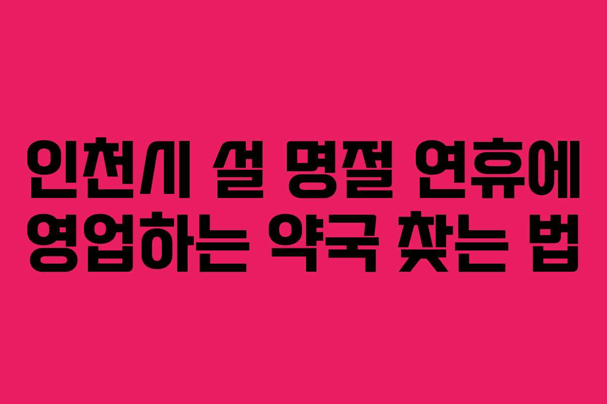 인천시 설 명절 연휴에 영업하는 약국 찾는 법