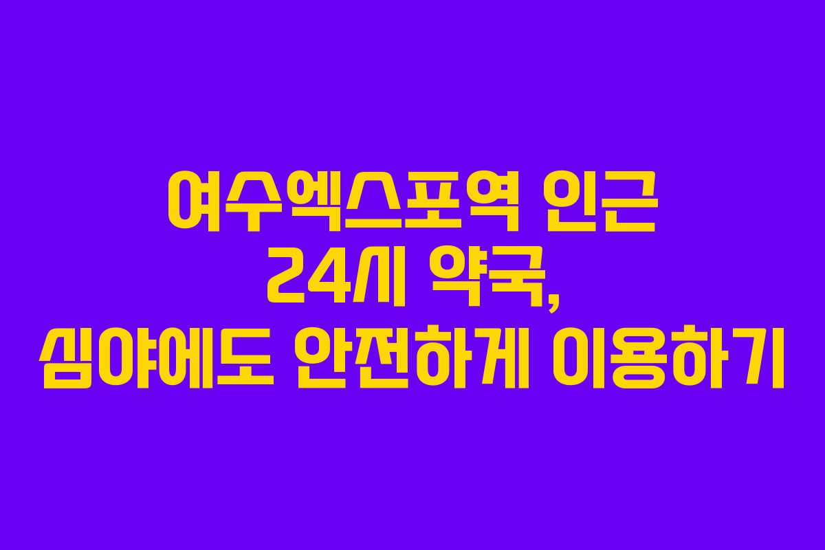 여수엑스포역 인근 24시 약국, 심야에도 안전하게 이용하기