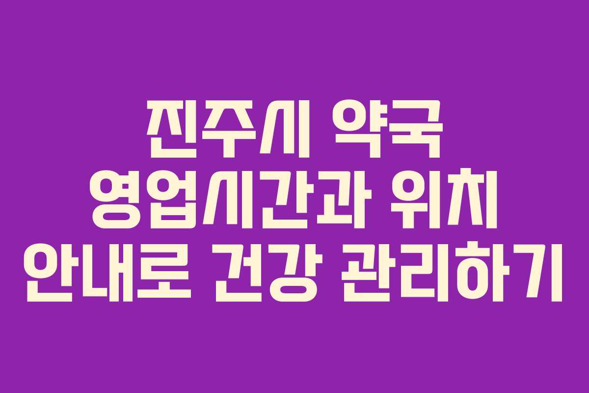 진주시 약국 영업시간과 위치 안내로 건강 관리하기