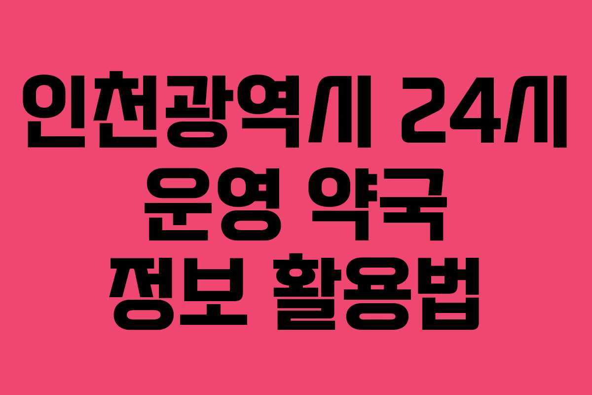 인천광역시 24시 운영 약국 정보 활용법