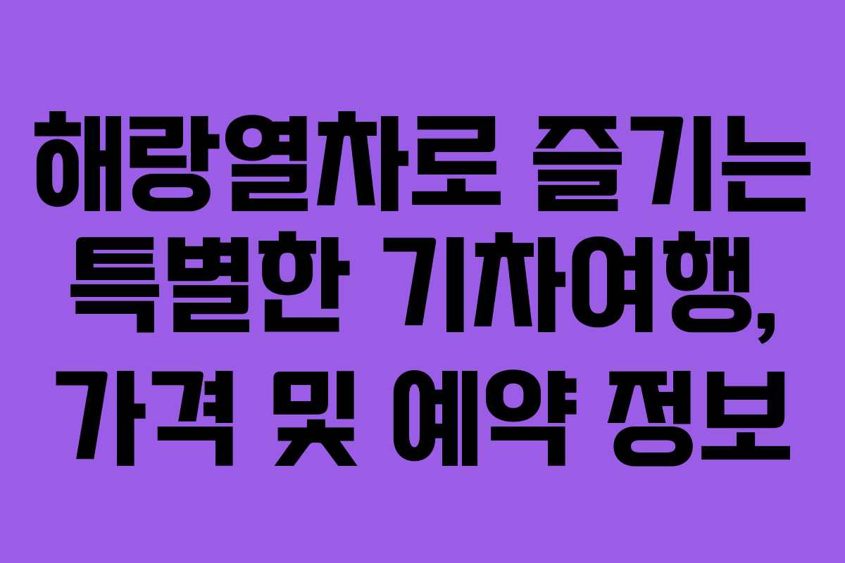 해랑열차로 즐기는 특별한 기차여행, 가격 및 예약 정보